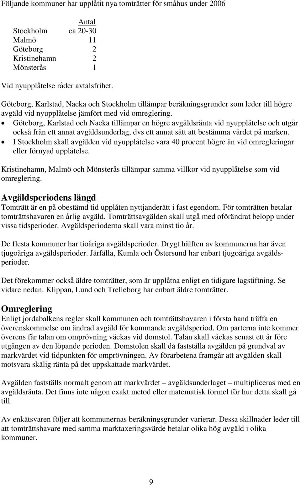 Göteborg, Karlstad och Nacka tillämpar en högre avgäldsränta vid nyupplåtelse och utgår också från ett annat avgäldsunderlag, dvs ett annat sätt att bestämma värdet på marken.
