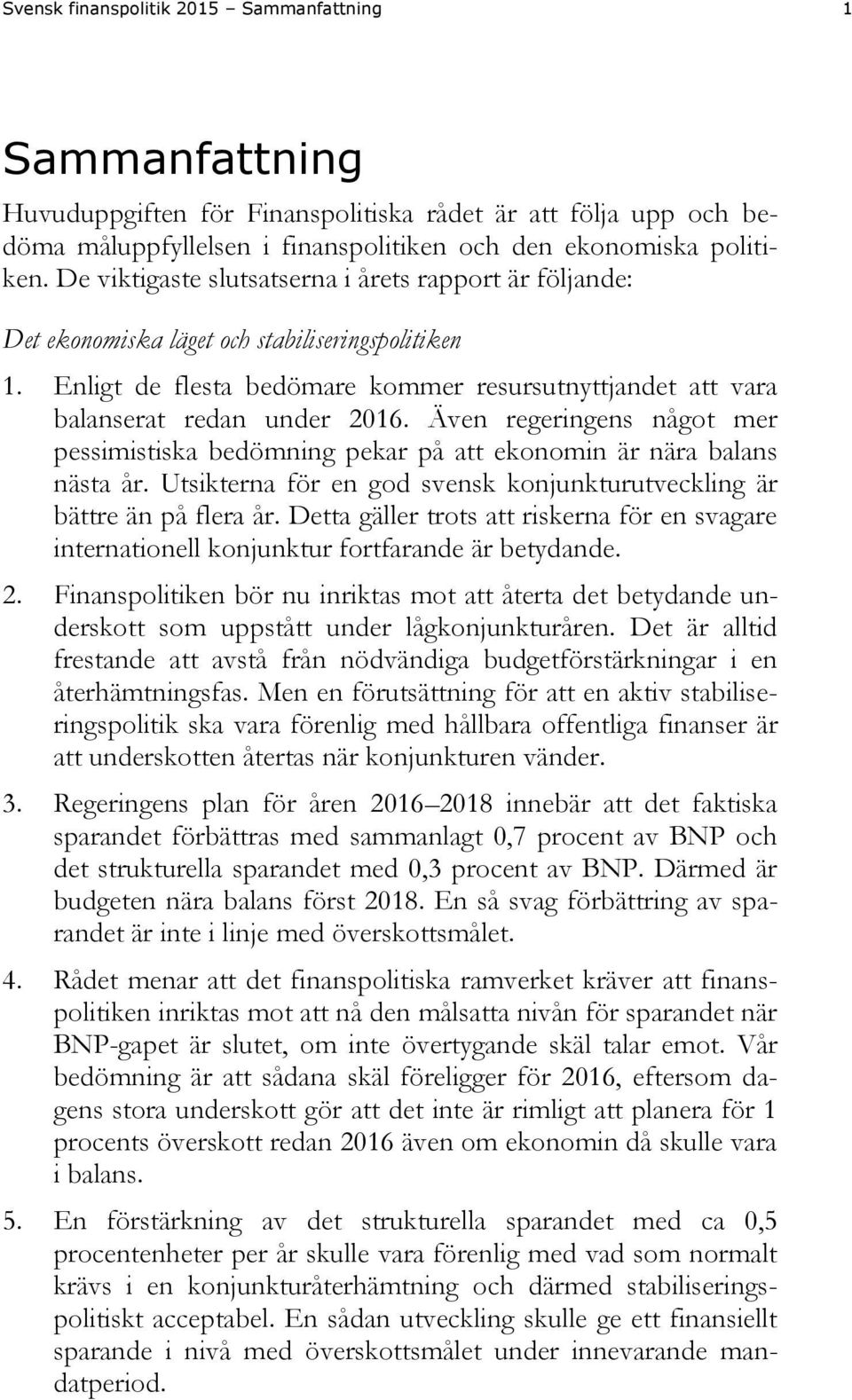 Även regeringens något mer pessimistiska bedömning pekar på att ekonomin är nära balans nästa år. Utsikterna för en god svensk konjunkturutveckling är bättre än på flera år.