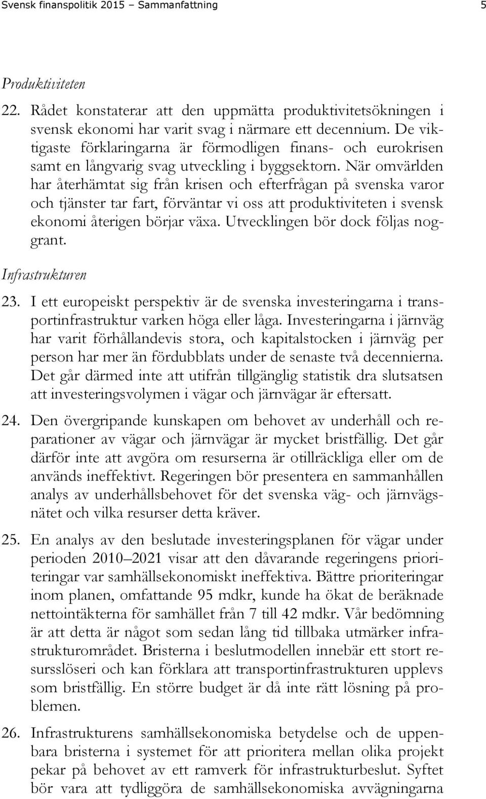 När omvärlden har återhämtat sig från krisen och efterfrågan på svenska varor och tjänster tar fart, förväntar vi oss att produktiviteten i svensk ekonomi återigen börjar växa.