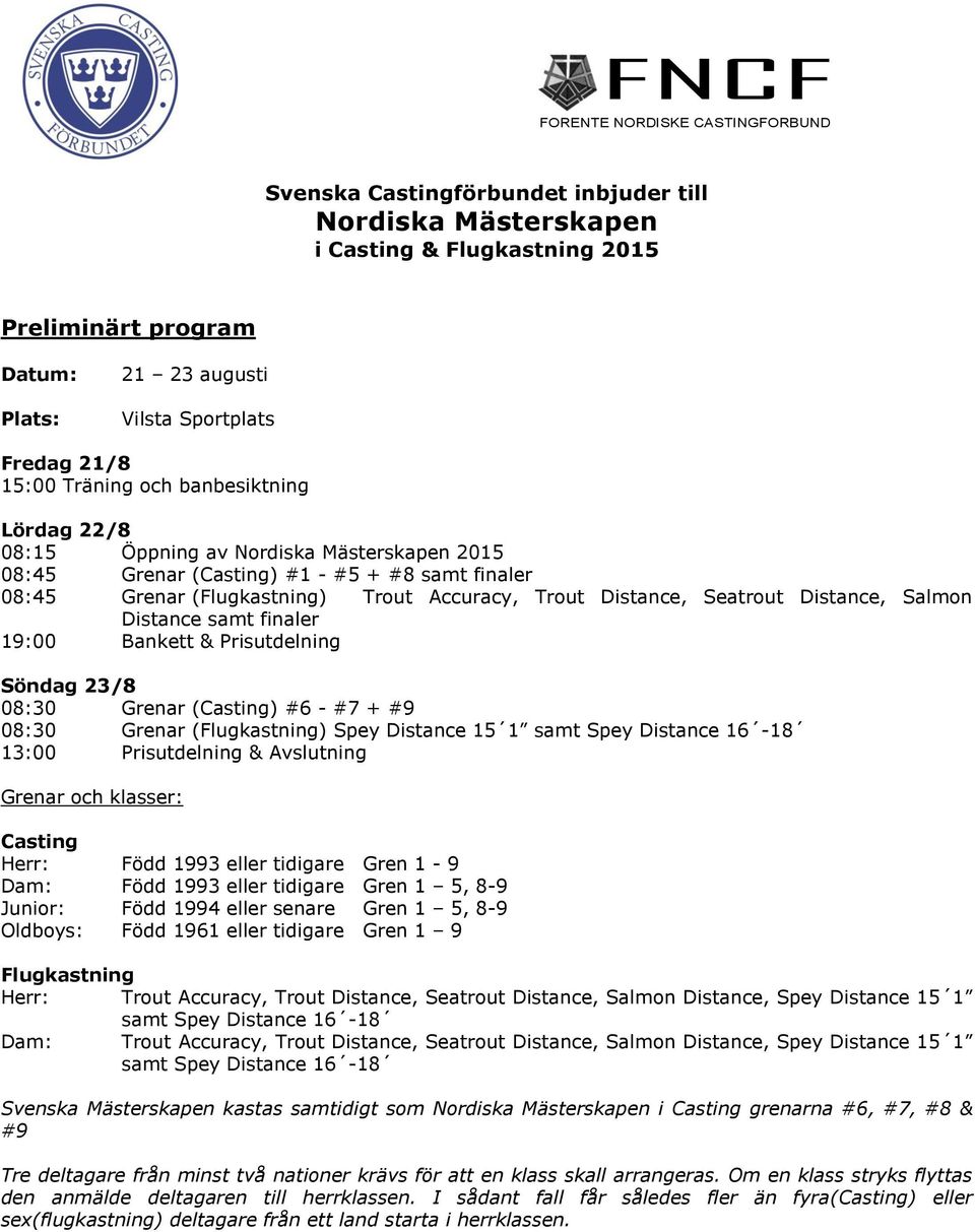 ance samt finaler 19:00 Bankett & Prisutdelning Söndag 23/8 08:30 Grenar (Casting) #6 - #7 + #9 08:30 Grenar (Flugkastning) Spey ance 15 1 samt Spey ance 16-18 13:00 Prisutdelning & Avslutning Grenar