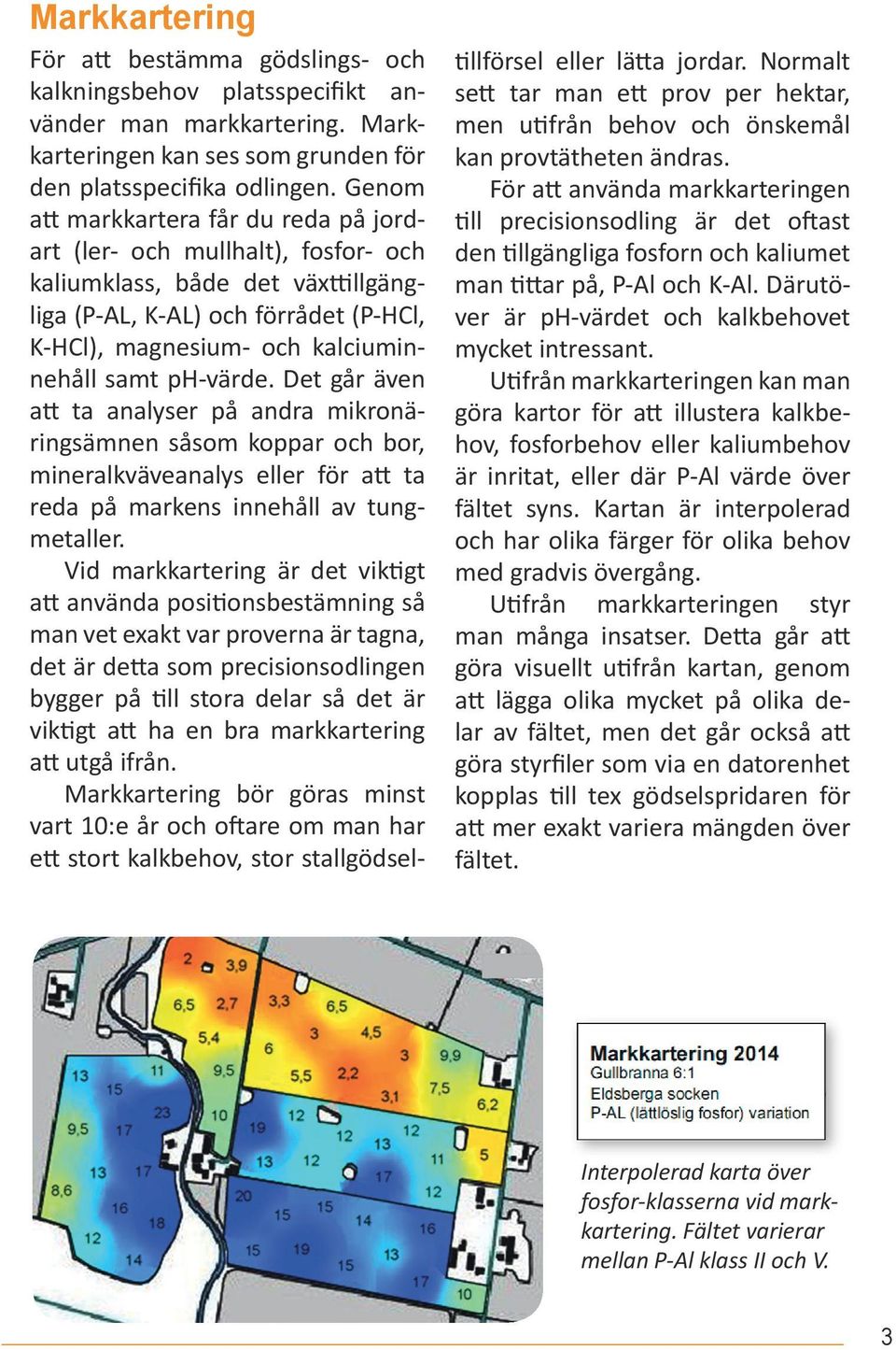 ph-värde. Det går även att ta analyser på andra mikronäringsämnen såsom koppar och bor, mineralkväveanalys eller för att ta reda på markens innehåll av tungmetaller.