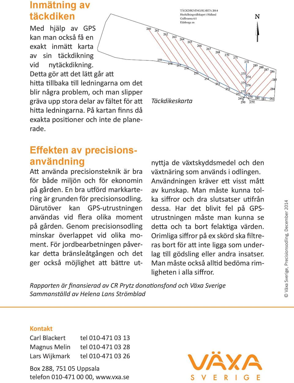 På kartan finns då exakta positioner och inte de planerade. Täckdikeskarta Effekten av precisionsanvändning Att använda precisionsteknik är bra för både miljön och för ekonomin på gården.