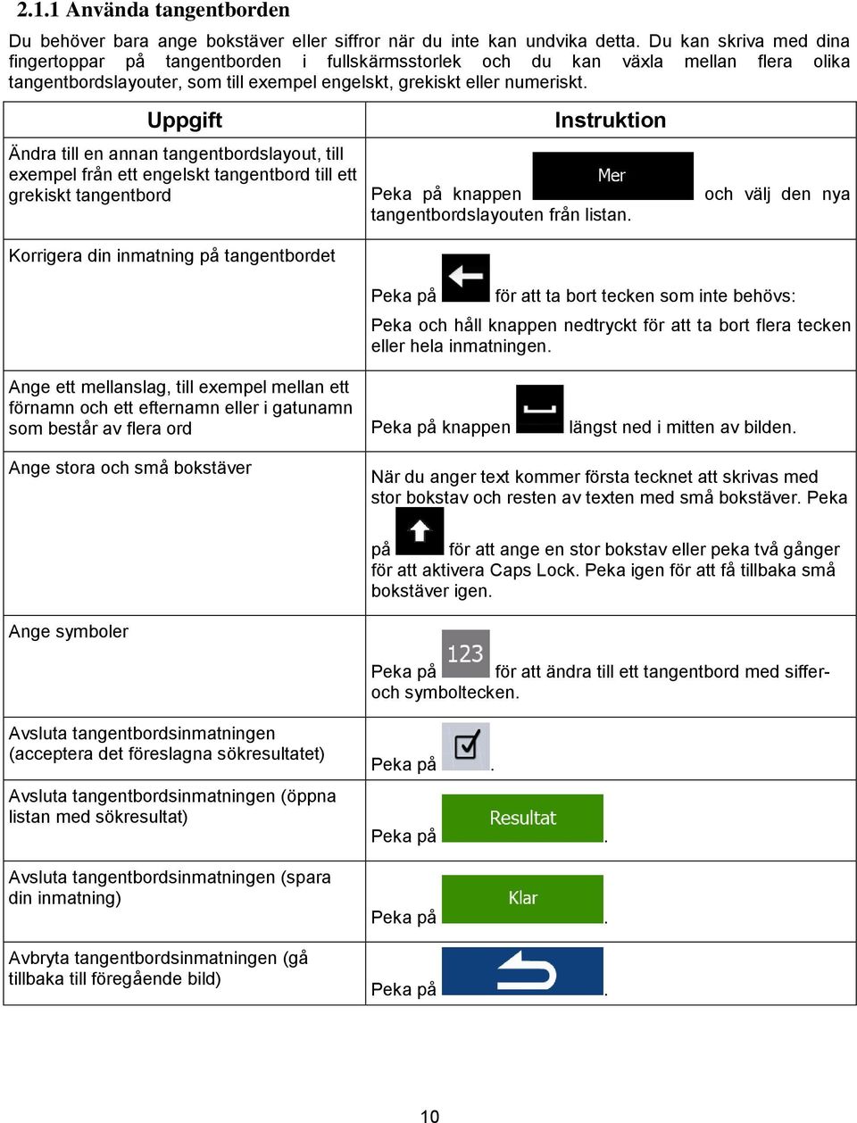 Uppgift Instruktion Ändra till en annan tangentbordslayout, till exempel från ett engelskt tangentbord till ett grekiskt tangentbord Peka på knappen och välj den nya tangentbordslayouten från listan.