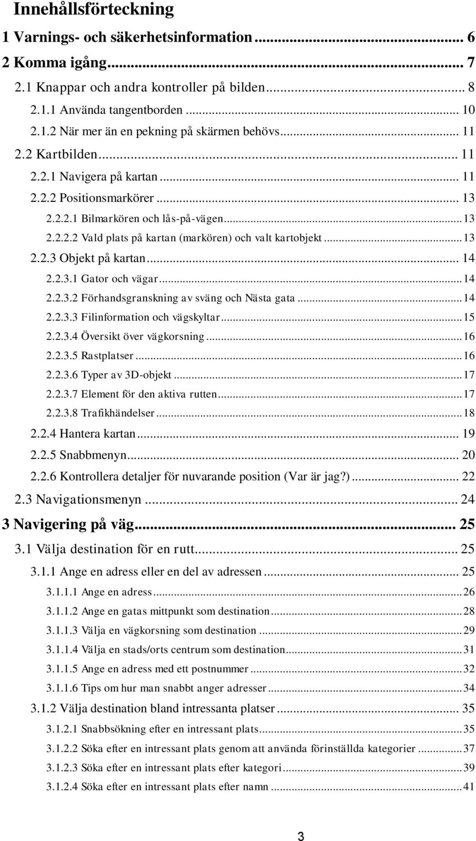 .. 14 2.2.3.1 Gator och vägar... 14 2.2.3.2 Förhandsgranskning av sväng och Nästa gata... 14 2.2.3.3 Filinformation och vägskyltar... 15 2.2.3.4 Översikt över vägkorsning... 16 2.2.3.5 Rastplatser.