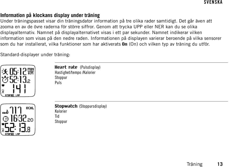 Namnet på displayalternativet visas i ett par sekunder. Namnet indikerar vilken information som visas på den nedre raden.