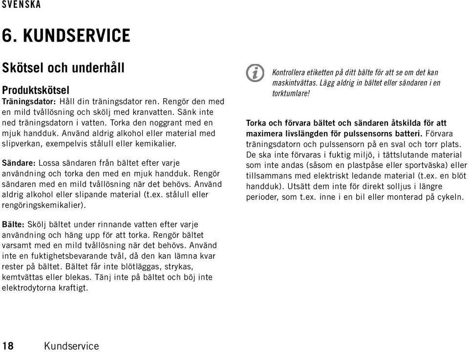 Sändare: Lossa sändaren från bältet efter varje användning och torka den med en mjuk handduk. Rengör sändaren med en mild tvållösning när det behövs. Använd aldrig alkohol eller slipande material (t.