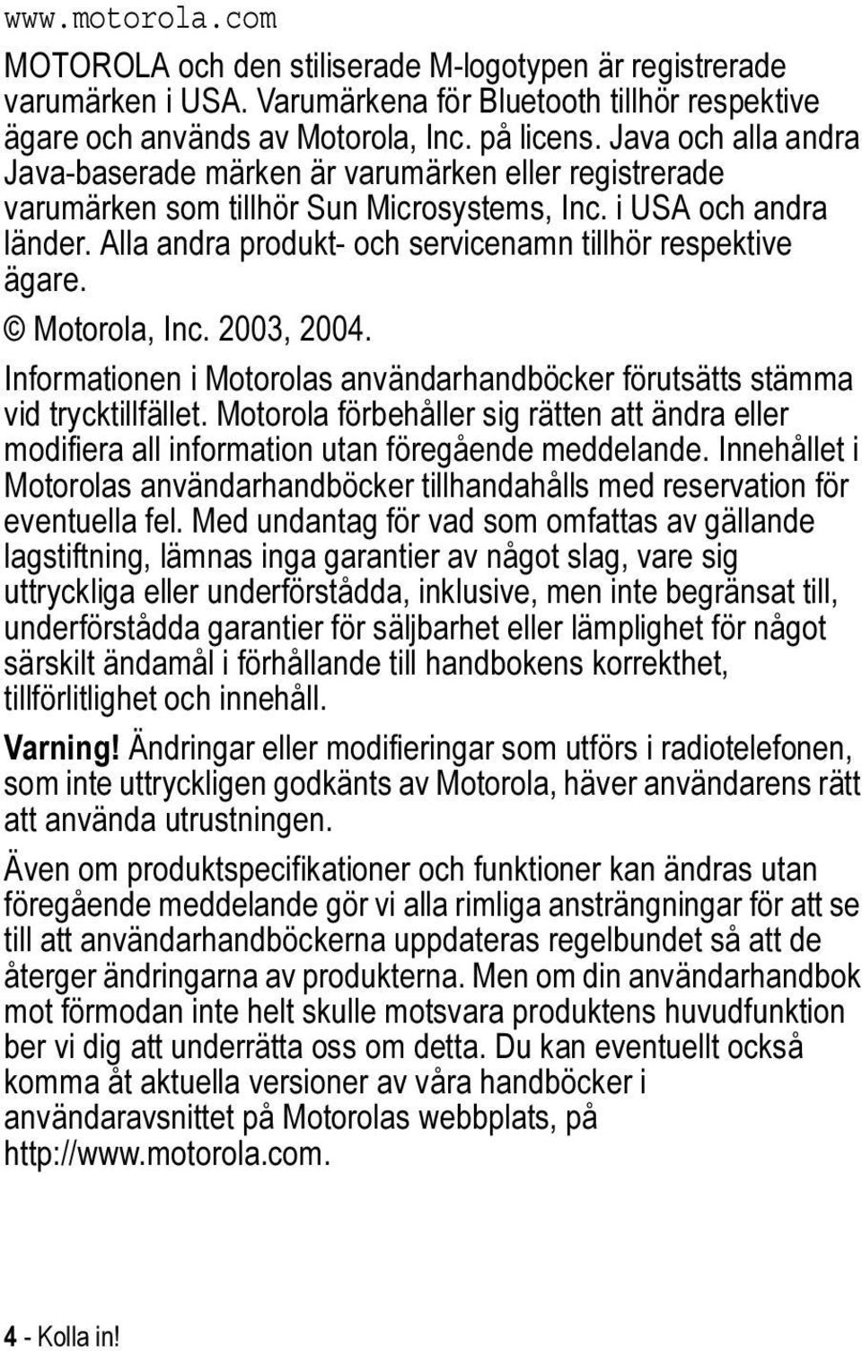 Alla andra produkt- och servicenamn tillhör respektive ägare. Motorola, Inc. 2003, 2004. Informationen i Motorolas användarhandböcker förutsätts stämma vid trycktillfället.