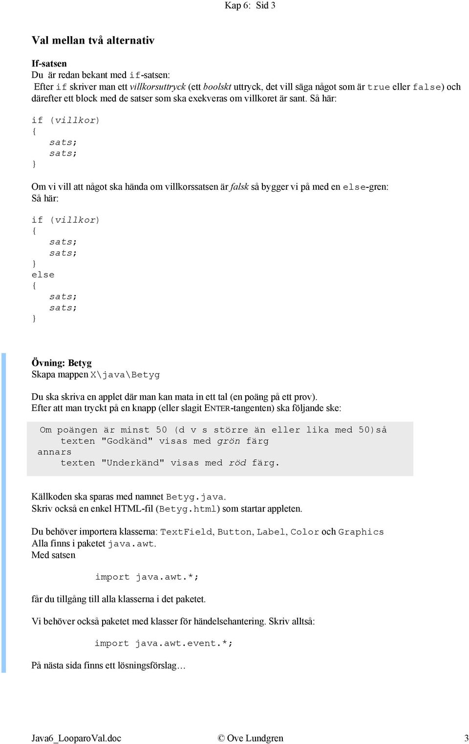 Så här: if (villkor) Om vi vill att något ska hända om villkorssatsen är falsk så bygger vi på med en else-gren: Så här: if (villkor) else Övning: Betyg Skapa mappen X\java\Betyg Du ska skriva en