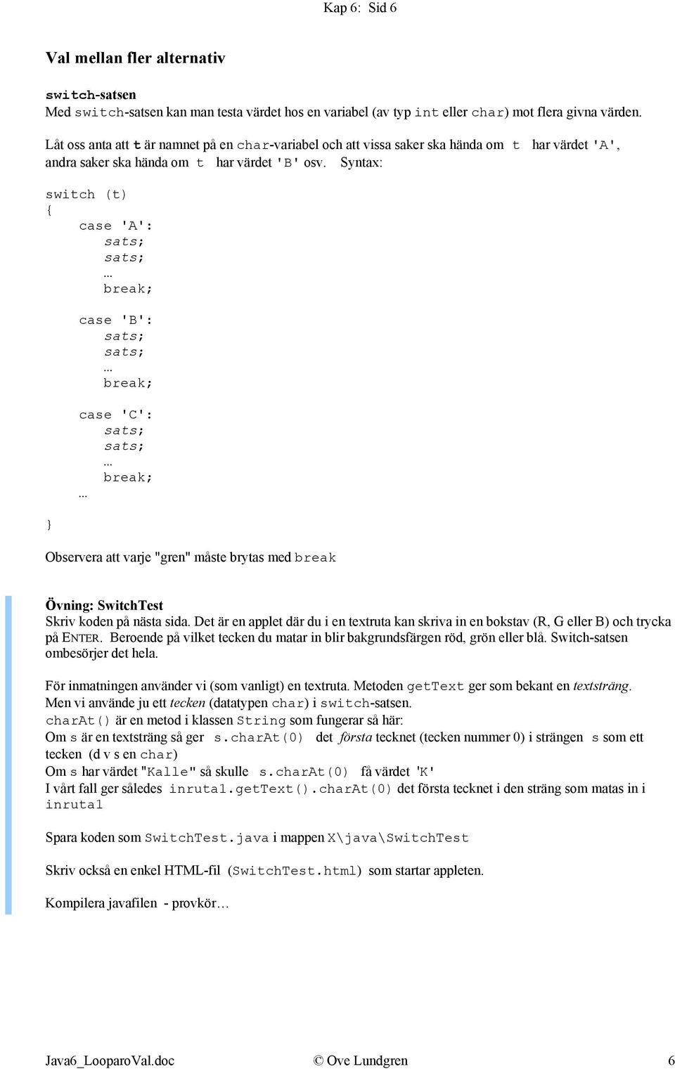 Syntax: switch (t) case 'A': break; case 'B': break; case 'C': break; Observera att varje "gren" måste brytas med break Övning: SwitchTest Skriv koden på nästa sida.