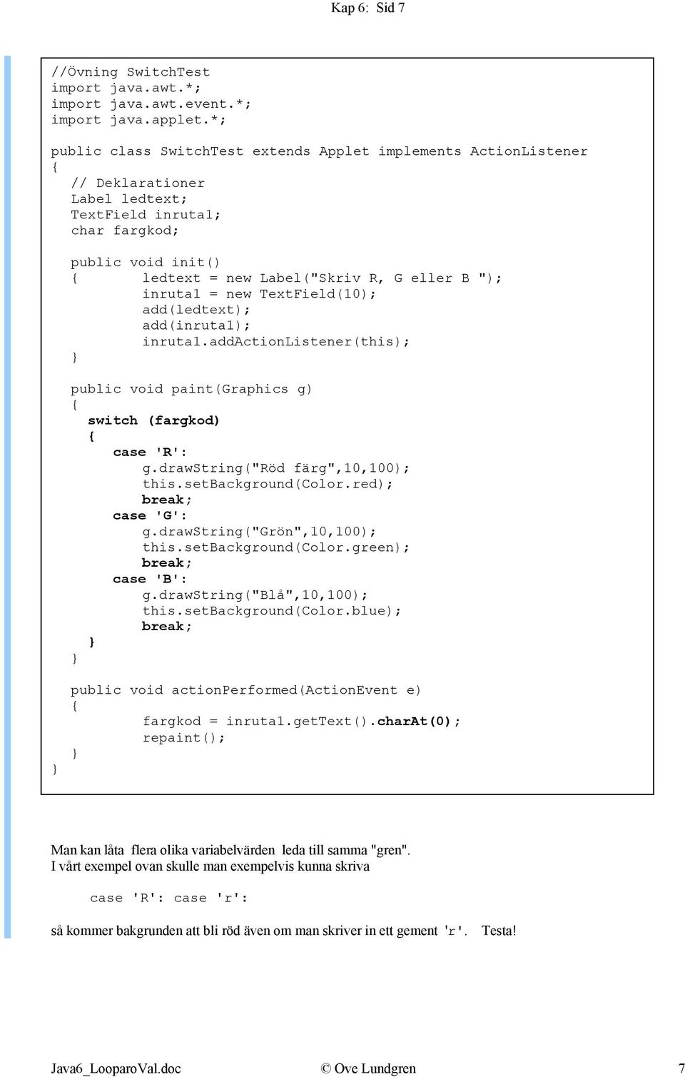 inruta1 = new TextField(10); add(ledtext); add(inruta1); inruta1.addactionlistener(this); public void paint(graphics g) switch (fargkod) case 'R': g.drawstring("röd färg",10,100); this.