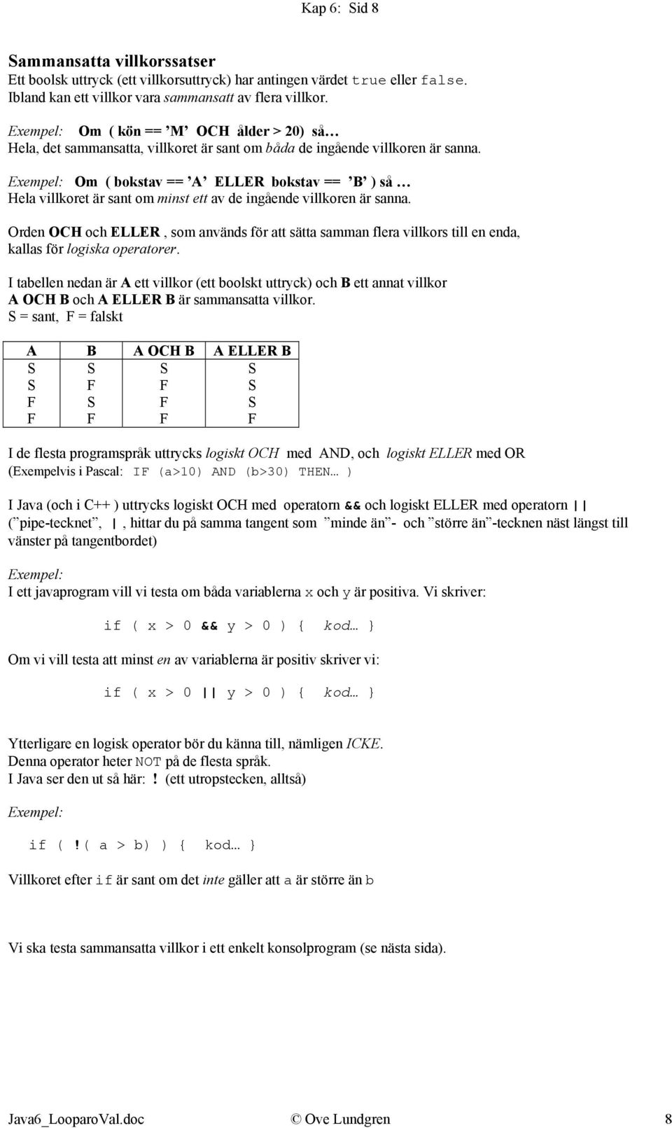 Exempel: Om ( bokstav == A ELLER bokstav == B ) så Hela villkoret är sant om minst ett av de ingående villkoren är sanna.