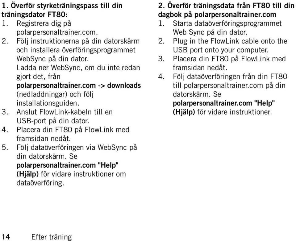 com -> downloads (nedladdningar) och följ installationsguiden. 3. Anslut FlowLink-kabeln till en USB-port på din dator. 4. Placera din FT80 på FlowLink med framsidan nedåt. 5.