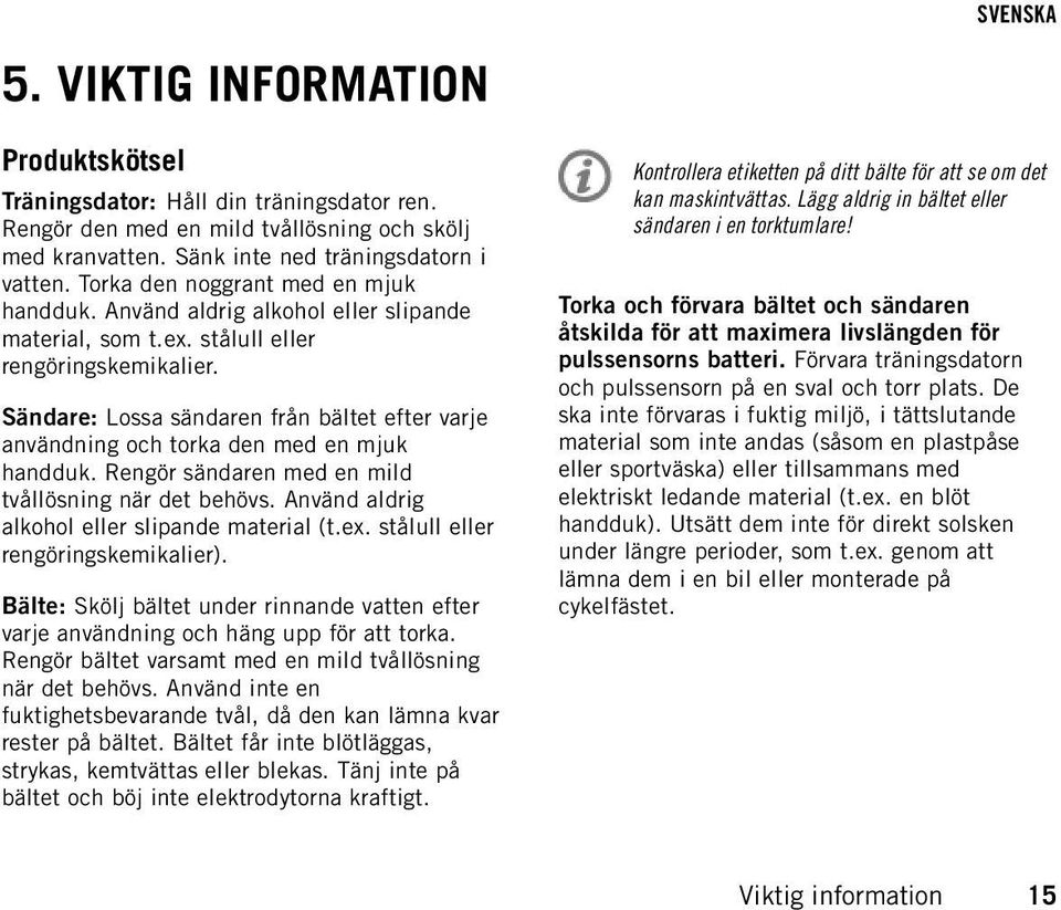 Sändare: Lossa sändaren från bältet efter varje användning och torka den med en mjuk handduk. Rengör sändaren med en mild tvållösning när det behövs. Använd aldrig alkohol eller slipande material (t.