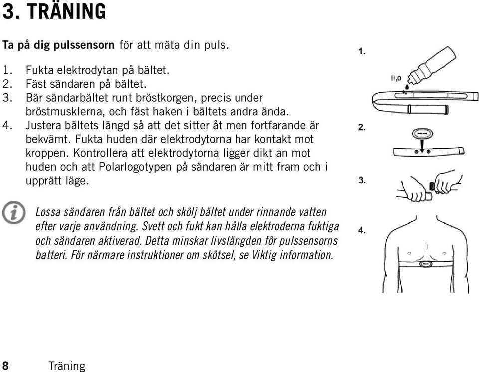 Fukta huden där elektrodytorna har kontakt mot kroppen. Kontrollera att elektrodytorna ligger dikt an mot huden och att Polarlogotypen på sändaren är mitt fram och i upprätt läge.