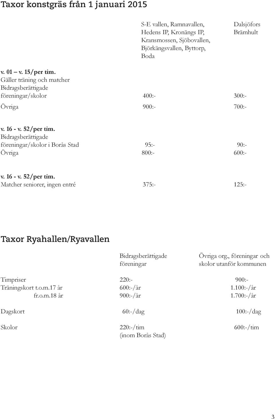 Bidragsberättigade föreningar/skolor i Borås Stad 95:- 90:- Övriga 800:- 600:- v. 16 - v. 52/per tim.