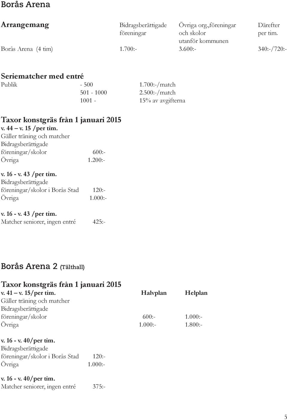 Gäller träning och matcher Bidragsberättigade föreningar/skolor 600:- Övriga 1.200:- v. 16 - v. 43 /per tim.
