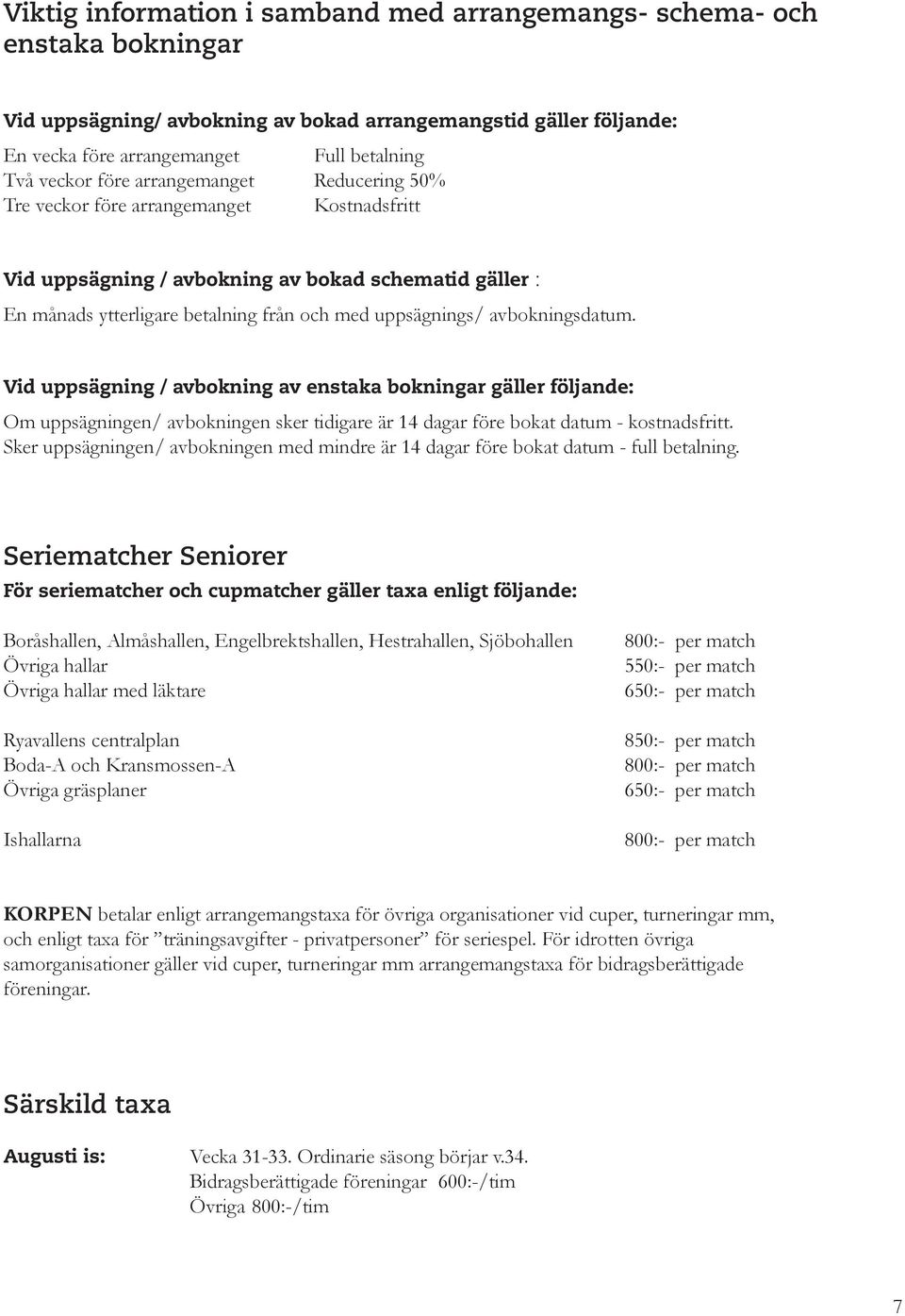 avbokningsdatum. Vid uppsägning / avbokning av enstaka bokningar gäller följande: Om uppsägningen/ avbokningen sker tidigare är 14 dagar före bokat datum - kostnadsfritt.