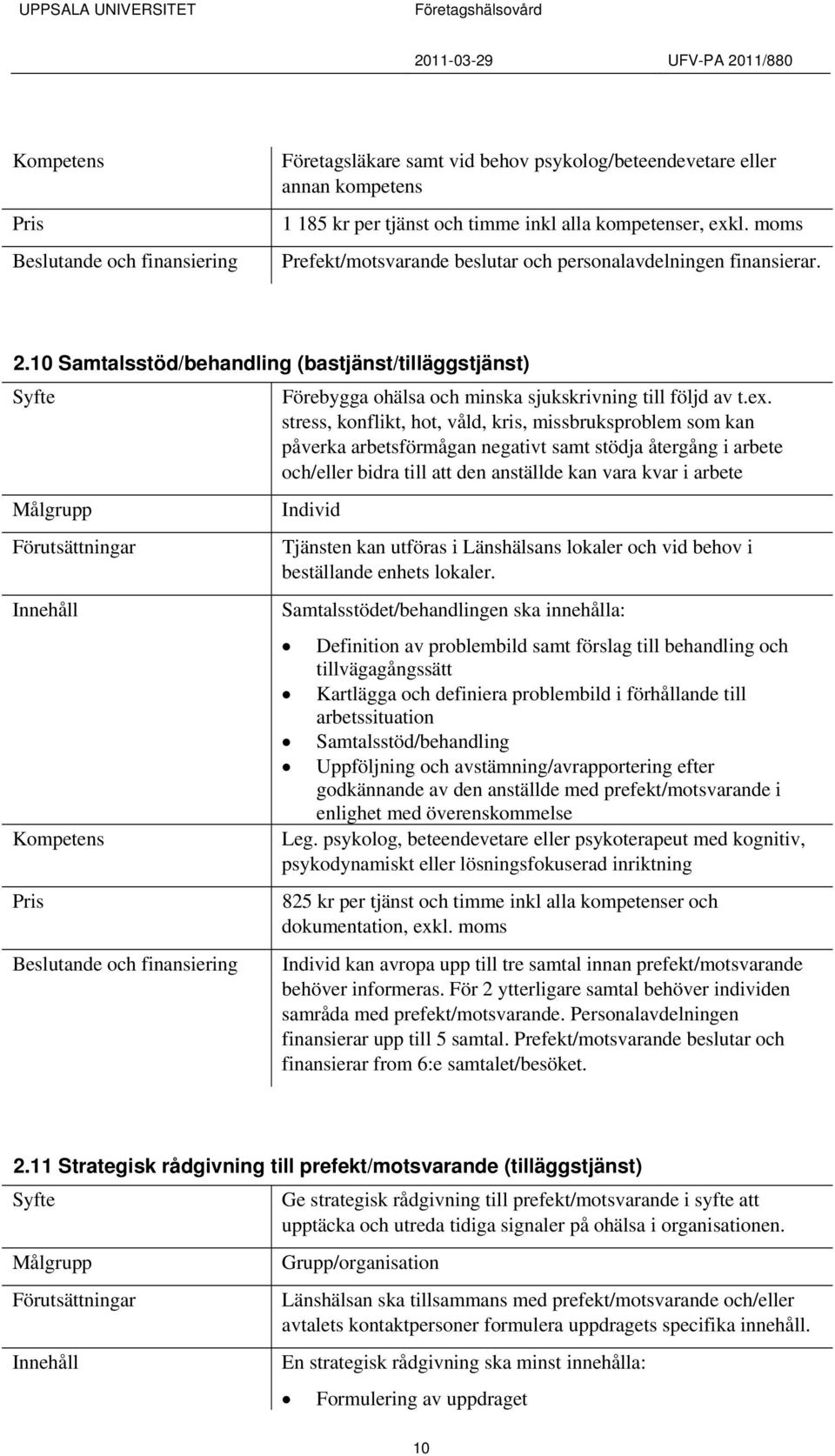 stress, konflikt, hot, våld, kris, missbruksproblem som kan påverka arbetsförmågan negativt samt stödja återgång i arbete och/eller bidra till att den anställde kan vara kvar i arbete Tjänsten kan