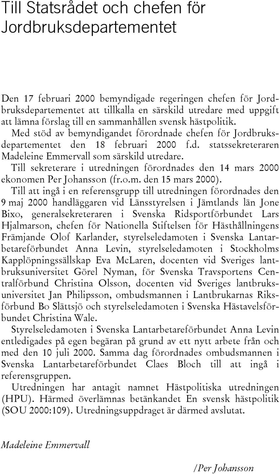 Till sekreterare i utredningen förordnades den 14 mars 2000 ekonomen Per Johansson (fr.o.m. den 15 mars 2000).