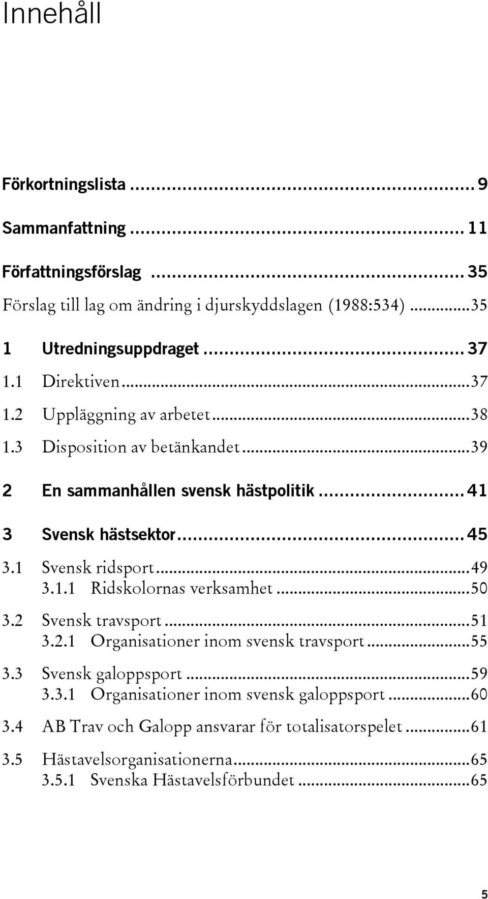 1 Svensk ridsport...49 3.1.1 Ridskolornas verksamhet...50 3.2 Svensk travsport...51 3.2.1 Organisationer inom svensk travsport...55 3.3 Svensk galoppsport...59 3.3.1 Organisationer inom svensk galoppsport.