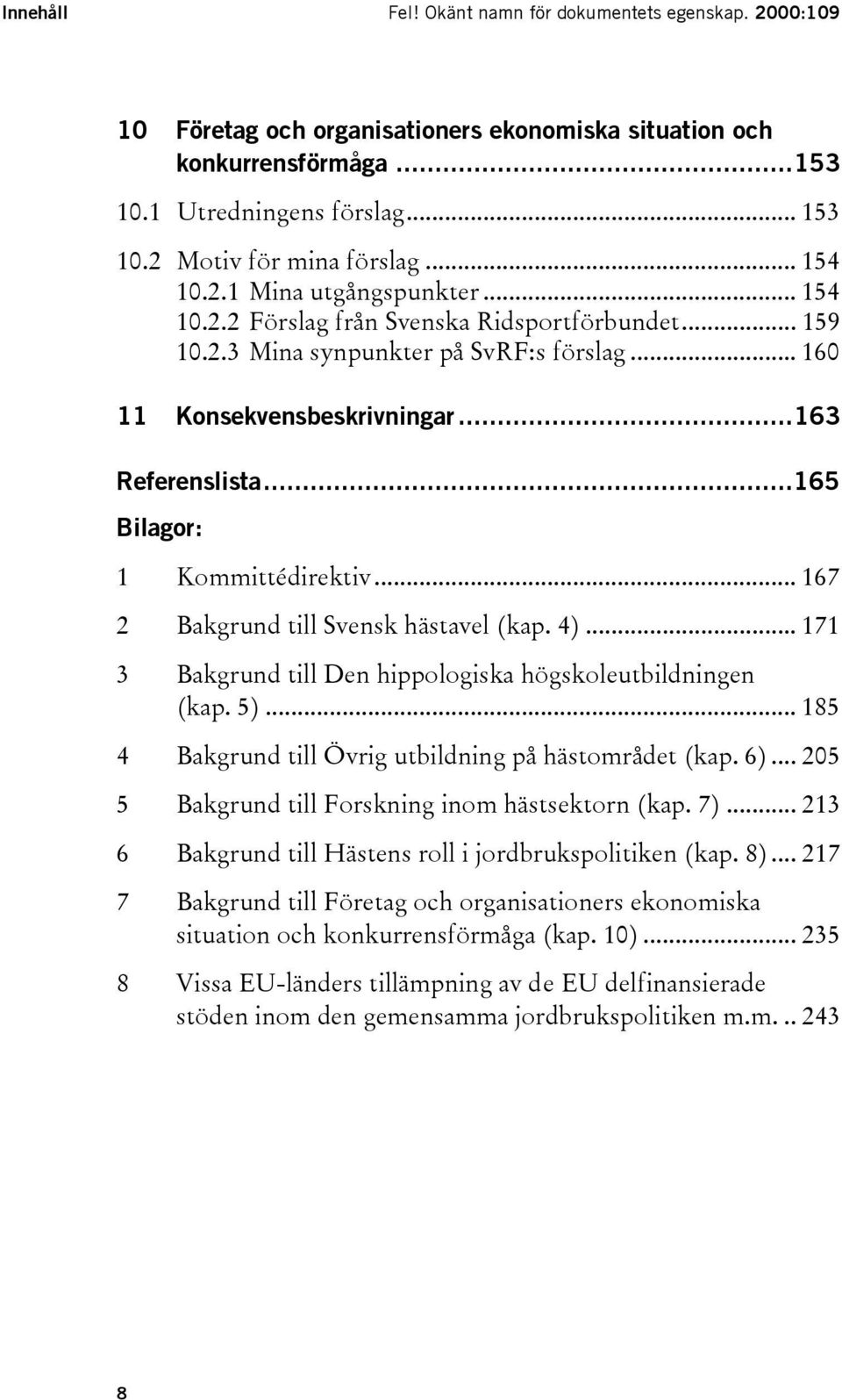 ..163 Referenslista...165 Bilagor: 1 Kommittédirektiv... 167 2 Bakgrund till Svensk hästavel (kap. 4)... 171 3 Bakgrund till Den hippologiska högskoleutbildningen (kap. 5).