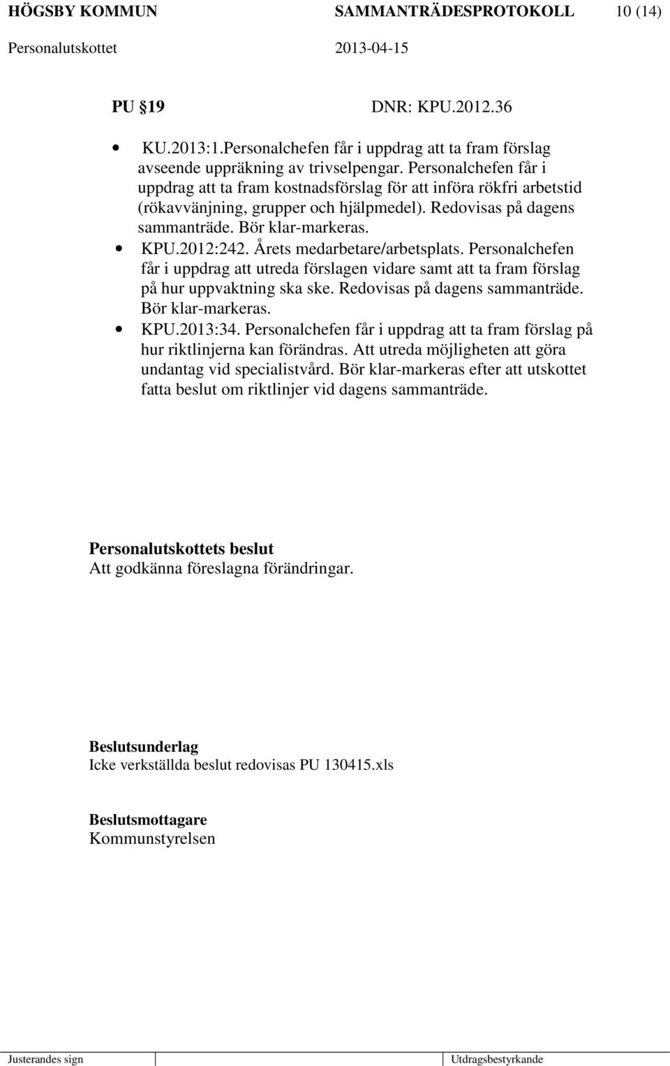 Årets medarbetare/arbetsplats. Personalchefen får i uppdrag att utreda förslagen vidare samt att ta fram förslag på hur uppvaktning ska ske. Redovisas på dagens sammanträde. Bör klar-markeras. KPU.