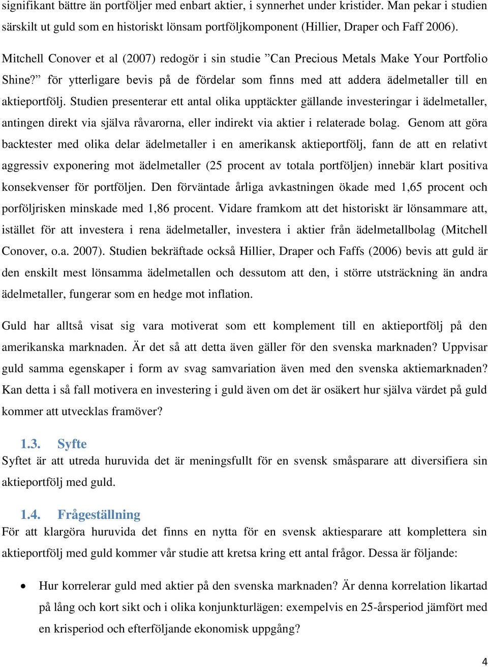 Studien presenterar ett antal olika upptäckter gällande investeringar i ädelmetaller, antingen direkt via själva råvarorna, eller indirekt via aktier i relaterade bolag.