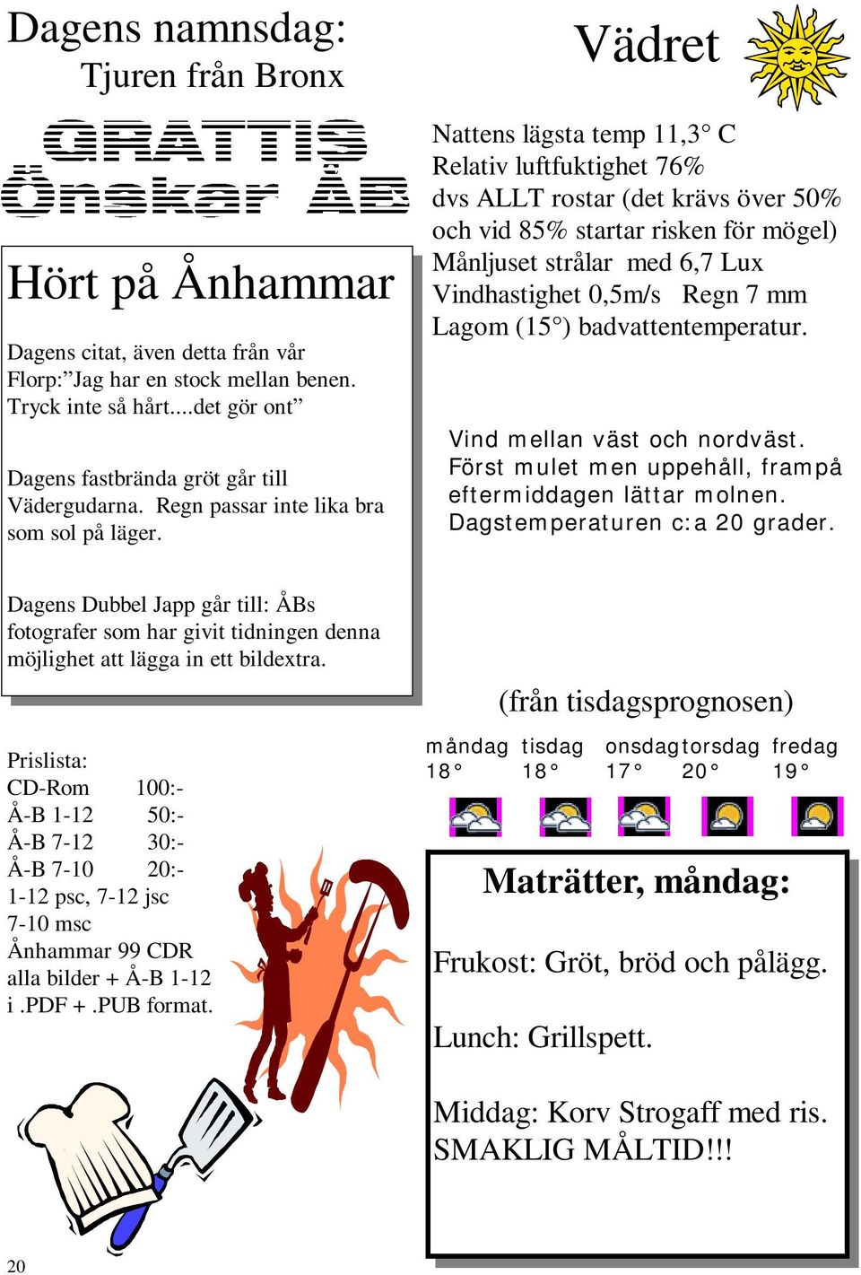 Vädret Nattens lägsta temp 11,3 C Relativ luftfuktighet 76% dvs ALLT rostar (det krävs över 50% och vid 85% startar risken för mögel) Månljuset strålar med 6,7 Lux Vindhastighet 0,5m/s Regn 7 mm