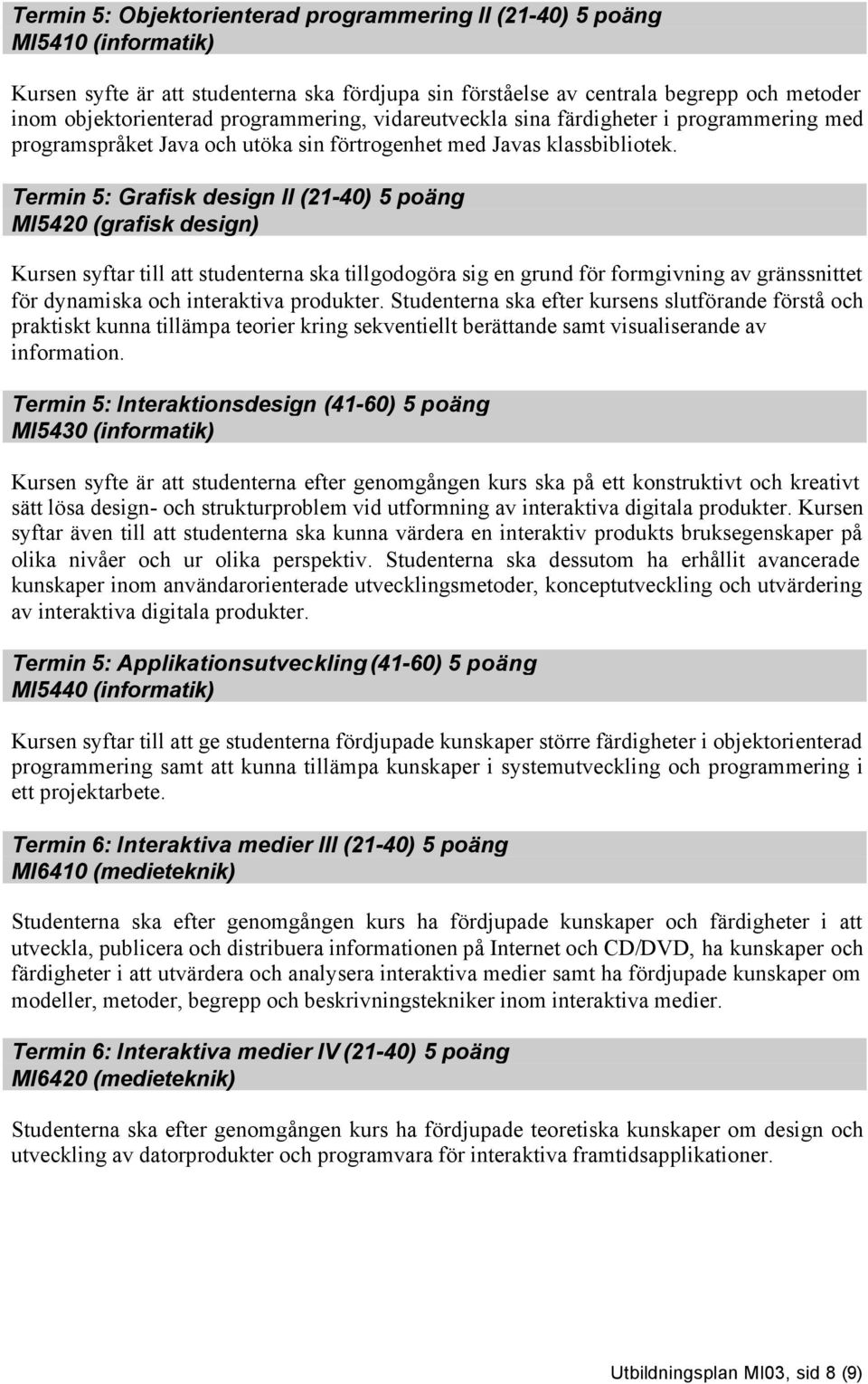 Termin 5: Grafisk design II (21-40) 5 poäng MI5420 (grafisk design) Kursen syftar till att studenterna ska tillgodogöra sig en grund för formgivning av gränssnittet för dynamiska och interaktiva