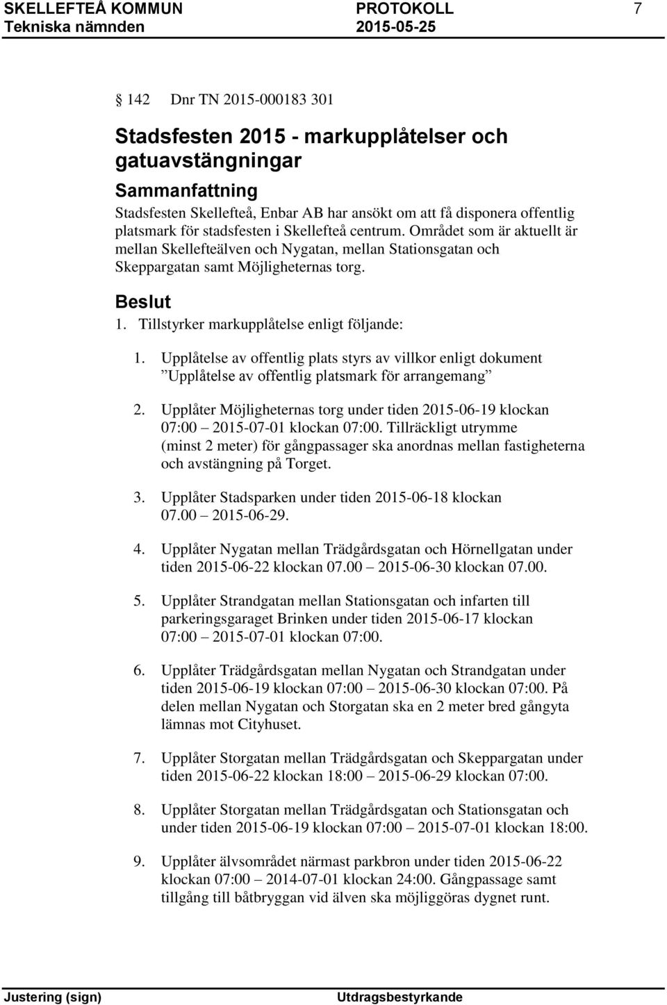 Tillstyrker markupplåtelse enligt följande: 1. Upplåtelse av offentlig plats styrs av villkor enligt dokument Upplåtelse av offentlig platsmark för arrangemang 2.