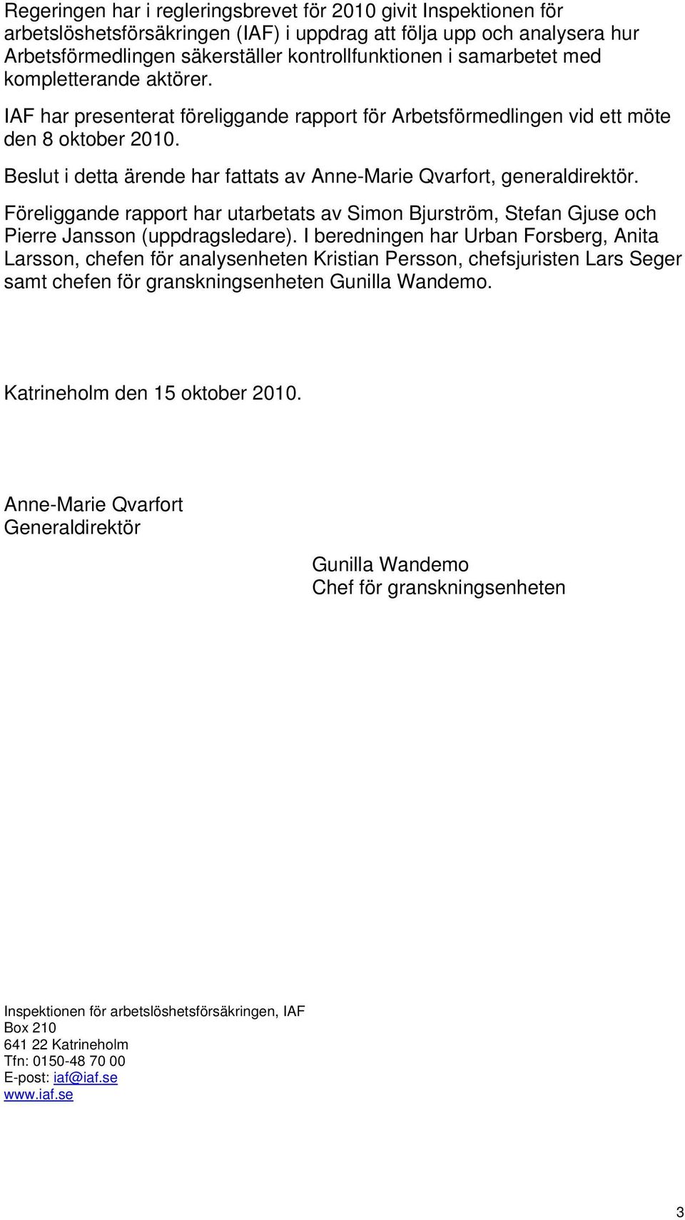 Beslut i detta ärende har fattats av Anne-Marie Qvarfort, generaldirektör. Föreliggande rapport har utarbetats av Simon Bjurström, Stefan Gjuse och Pierre Jansson (uppdragsledare).