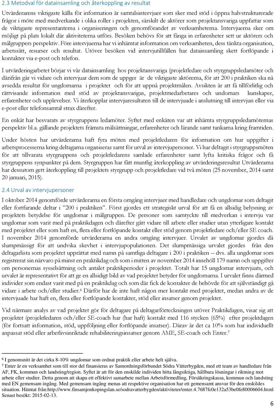 Intervjuerna sker om möjligt på plats lokalt där aktiviteterna utförs. Besöken behövs för att fånga in erfarenheter sett ur aktörers och målgruppers perspektiv.