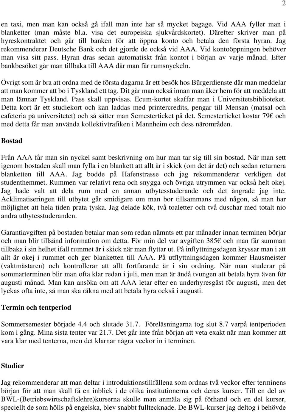 Vid kontoöppningen behöver man visa sitt pass. Hyran dras sedan automatiskt från kontot i början av varje månad. Efter bankbesöket går man tillbaka till AAA där man får rumsnyckeln.
