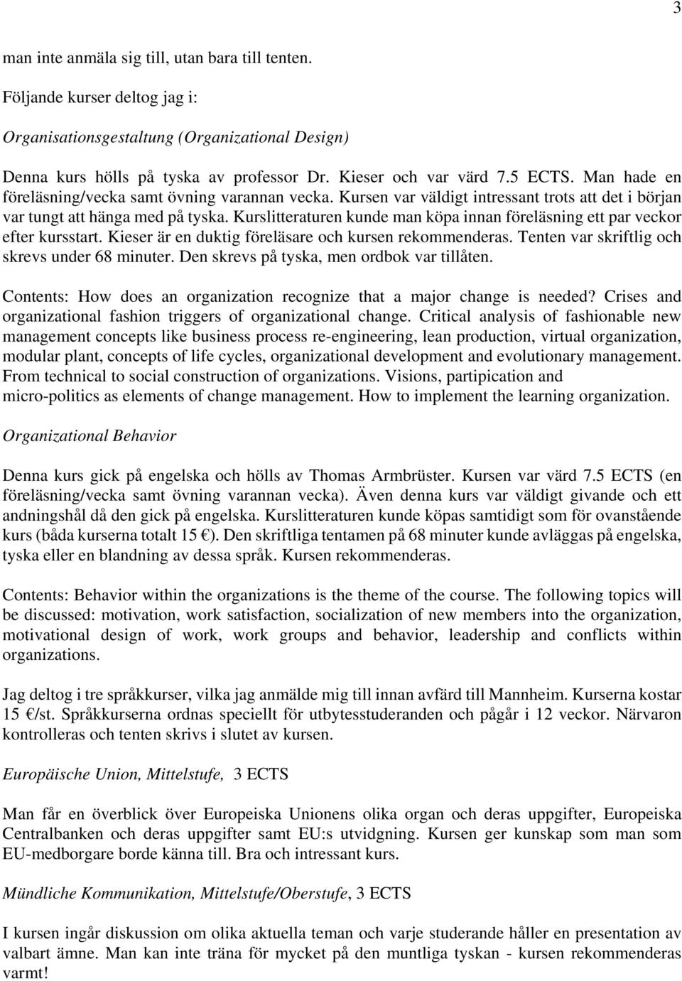 Kurslitteraturen kunde man köpa innan föreläsning ett par veckor efter kursstart. Kieser är en duktig föreläsare och kursen rekommenderas. Tenten var skriftlig och skrevs under 68 minuter.