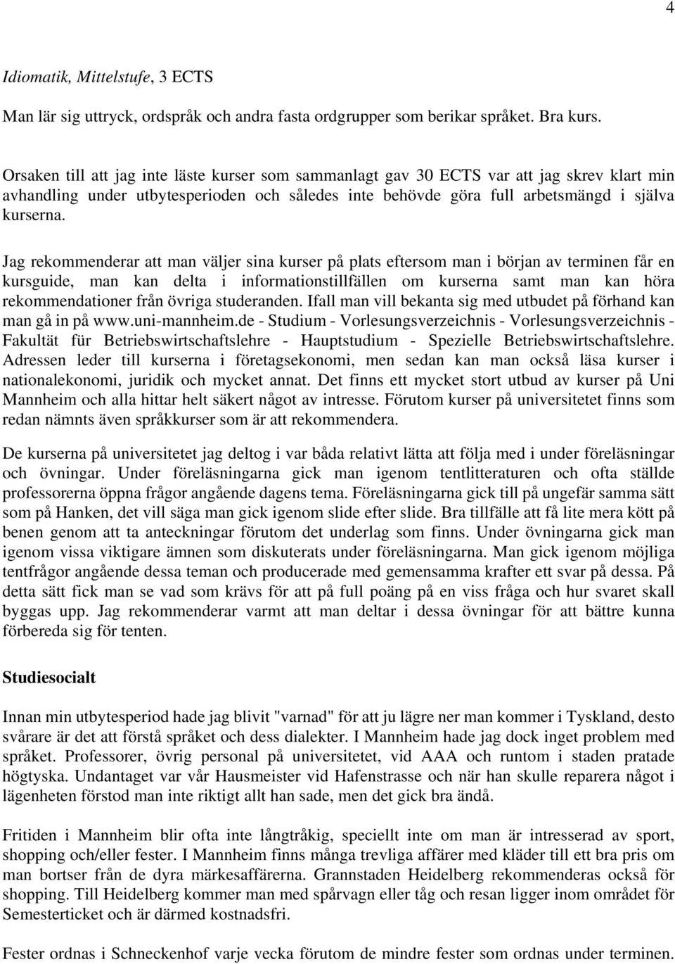 Jag rekommenderar att man väljer sina kurser på plats eftersom man i början av terminen får en kursguide, man kan delta i informationstillfällen om kurserna samt man kan höra rekommendationer från