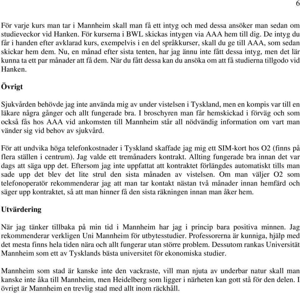 Nu, en månad efter sista tenten, har jag ännu inte fått dessa intyg, men det lär kunna ta ett par månader att få dem. När du fått dessa kan du ansöka om att få studierna tillgodo vid Hanken.