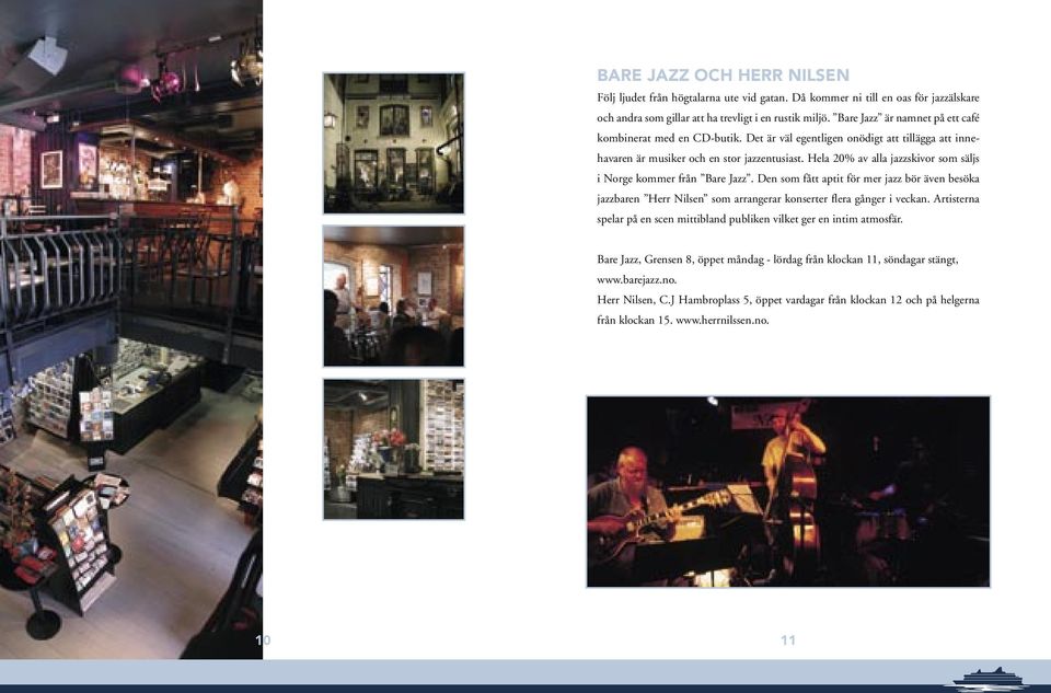 Hela 20% av alla jazzskivor som säljs i Norge kommer från Bare Jazz. Den som fått aptit för mer jazz bör även besöka jazzbaren Herr Nilsen som arrangerar konserter flera gånger i veckan.