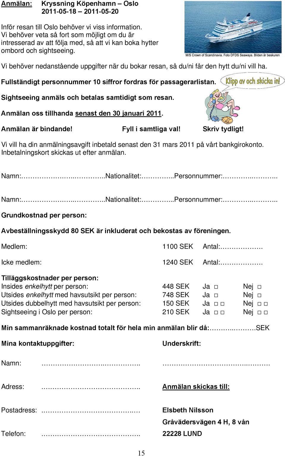 Vi behöver nedanstående uppgifter när du bokar resan, så du/ni får den hytt du/ni vill ha. Fullständigt personnummer 10 siffror fordras för passagerarlistan.