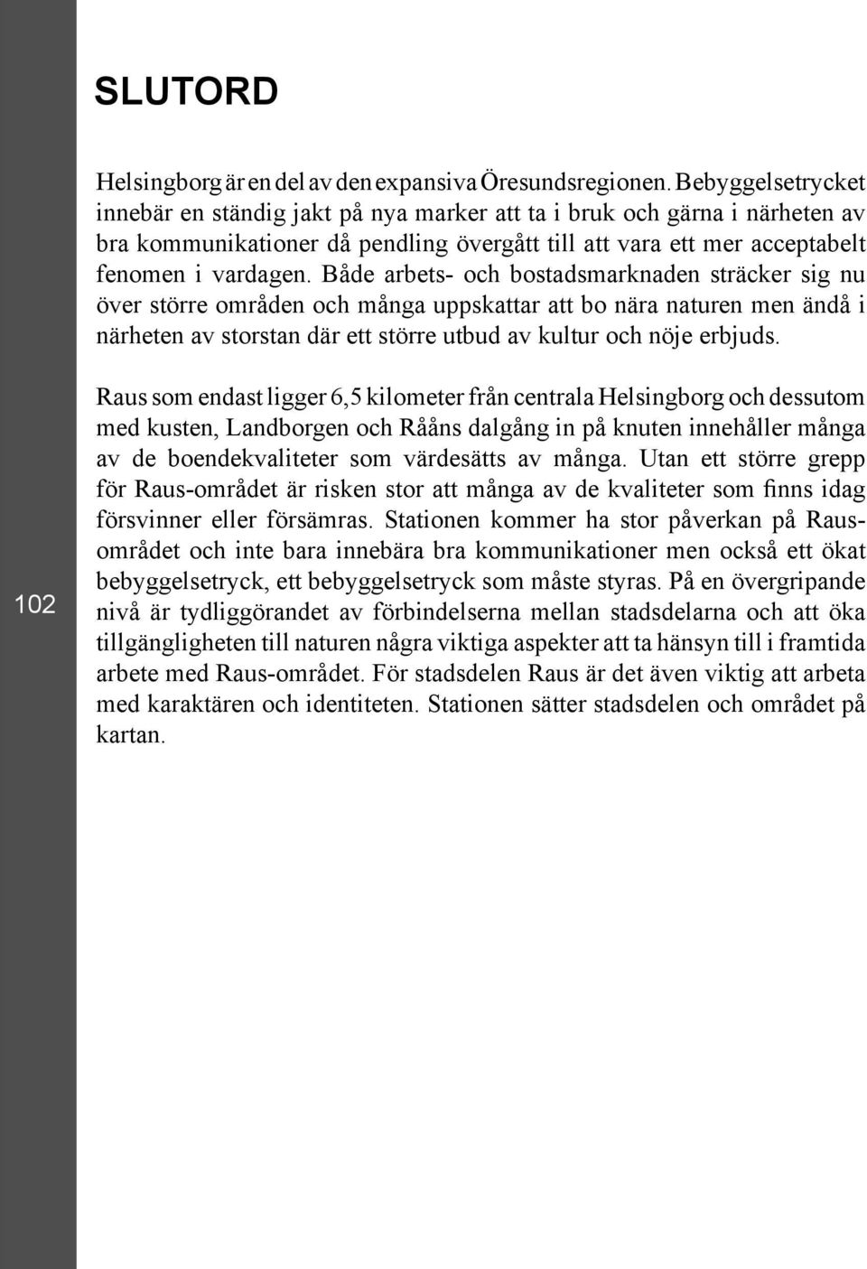 Både arbets- och bostadsmarknaden sträcker sig nu över större områden och många uppskattar att bo nära naturen men ändå i närheten av storstan där ett större utbud av kultur och nöje erbjuds.