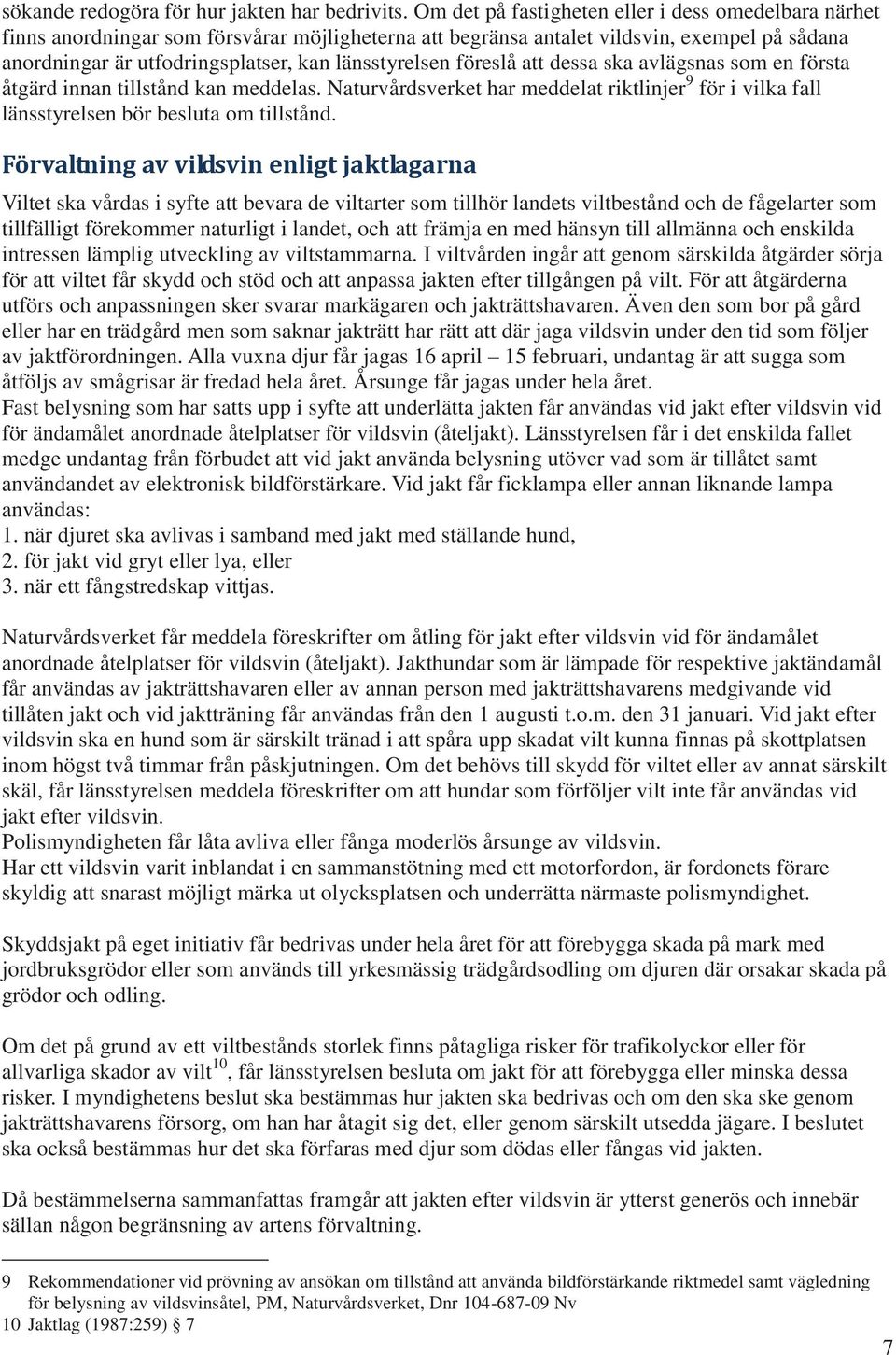 föreslå att dessa ska avlägsnas som en första åtgärd innan tillstånd kan meddelas. Naturvårdsverket har meddelat riktlinjer 9 för i vilka fall länsstyrelsen bör besluta om tillstånd.