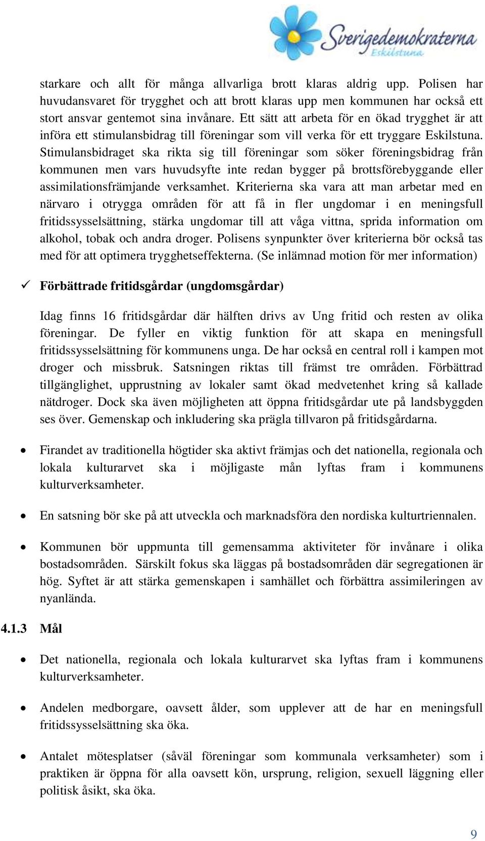 Stimulansbidraget ska rikta sig till föreningar som söker föreningsbidrag från kommunen men vars huvudsyfte inte redan bygger på brottsförebyggande eller assimilationsfrämjande verksamhet.