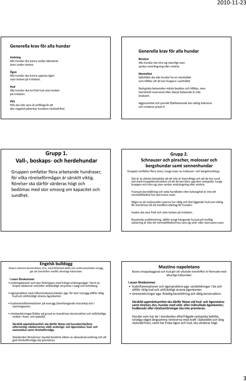 Päls Päls ska inte vara så omfångsrik att den negativt påverkar hundens rörelsefrihet Generella krav för alla hundar Rörelser Alla hundar ska röra sig naturligt utan synbar ansträngning eller smärta.