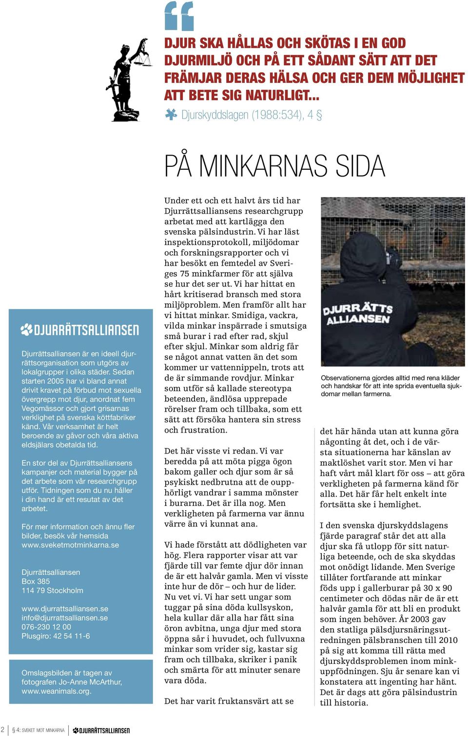 Sedan starten 2005 har vi bland annat drivit kravet på förbud mot sexuella övergrepp mot djur, anordnat fem Vegomässor och gjort grisarnas verklighet på svenska köttfabriker känd.
