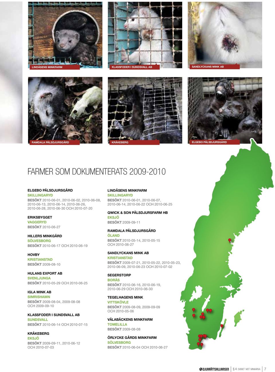 2010-06-19 Hovby Kristianstad Besökt 2009-08-10 Hulans Export AB Svenljunga Besökt 2010-05-29 och 2010-06-25 IGla mink ab simrishamn besökt 2009-08-04, 2009-08-08 OCH 2009-09-10 klassfoder i