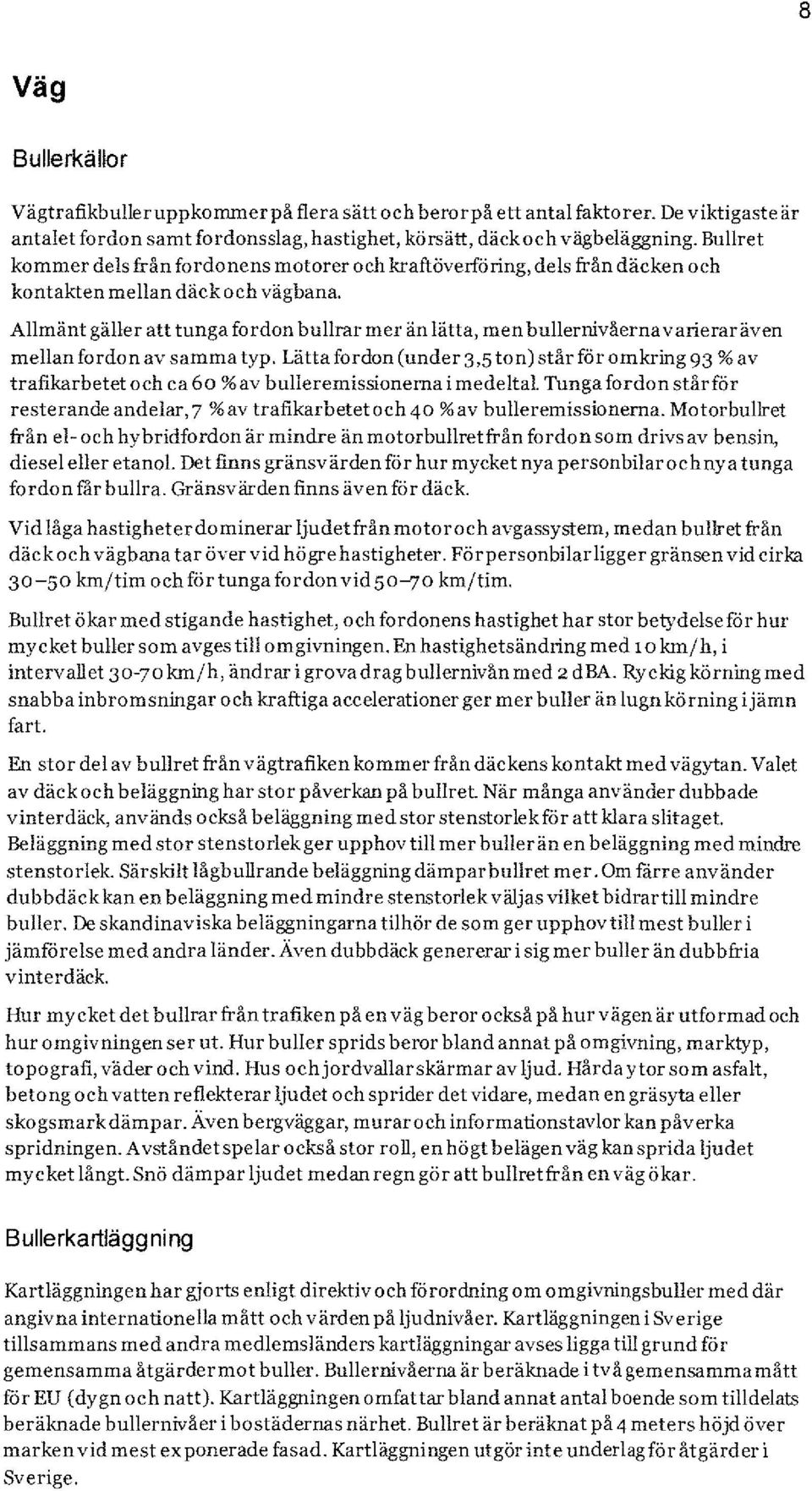 Allmänt gäller att tunga fordon bullrar mer än lätta, men bullernivåerna varierar även mellan fordon av samma typ.