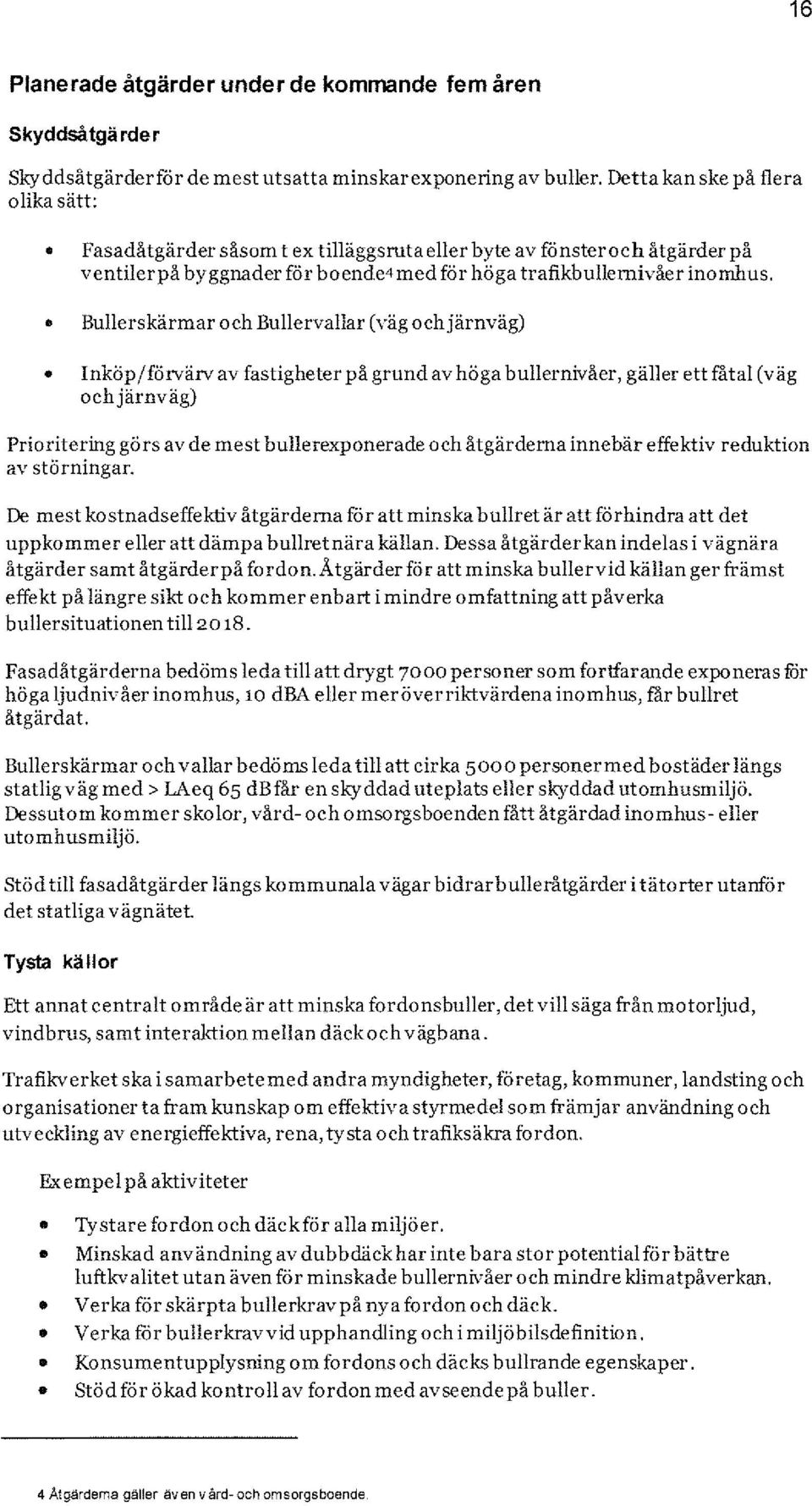 Bullerskärmar och Bullervallar (väg och järnväg) Inköp/fätvärv av fastigheter på grund av höga bullernivåer, gäller ettfåtal (väg och järnväg) Prioritering görs av de mest bullerexponerade och