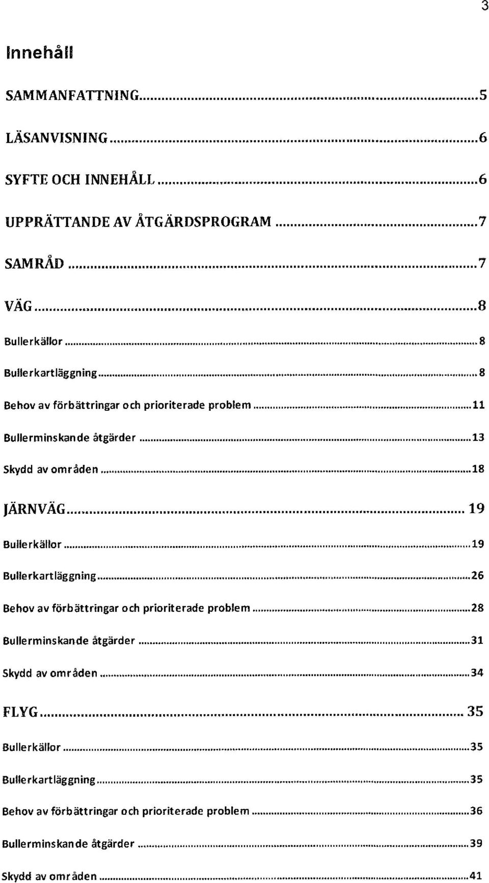 .. 18 JÄRNVÄG... 19 Bullerkällor... 19 Bulle r kart läggning... 26 Behov av förbättringar och prioriterade problem... 28 Bullerminskande åtgärder.
