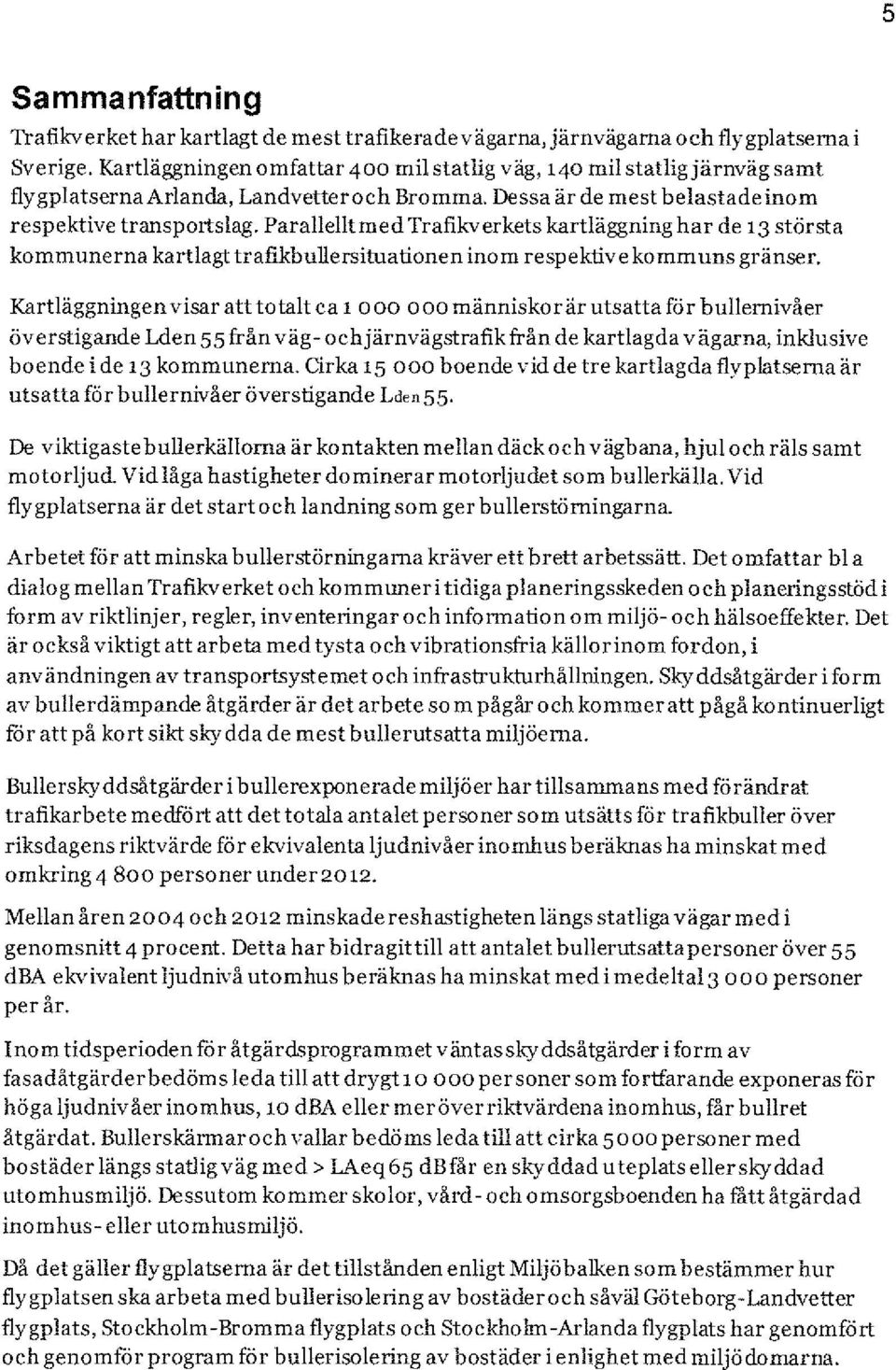 Parallelltmed Trafikverkets kartläggning har de 13 största kommunerna kartlagt trafikbullersituationen inom respektive ko mm uns gränser.