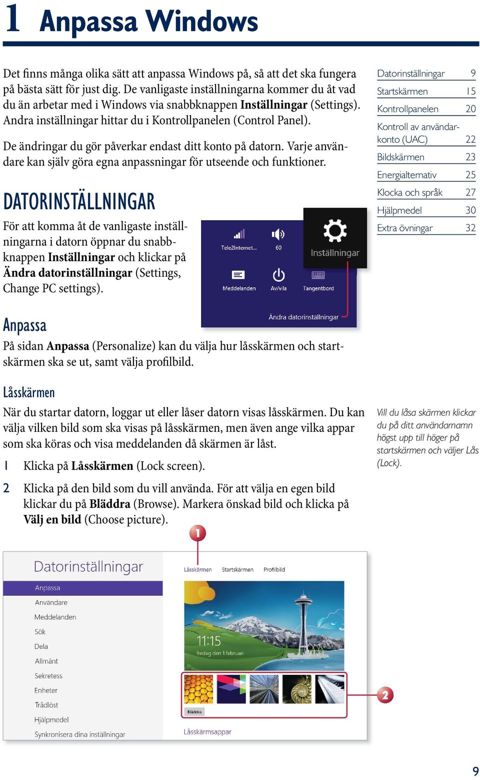 De ändringar du gör påverkar endast ditt konto på datorn. Varje användare kan själv göra egna anpassningar för utseende och funktioner.