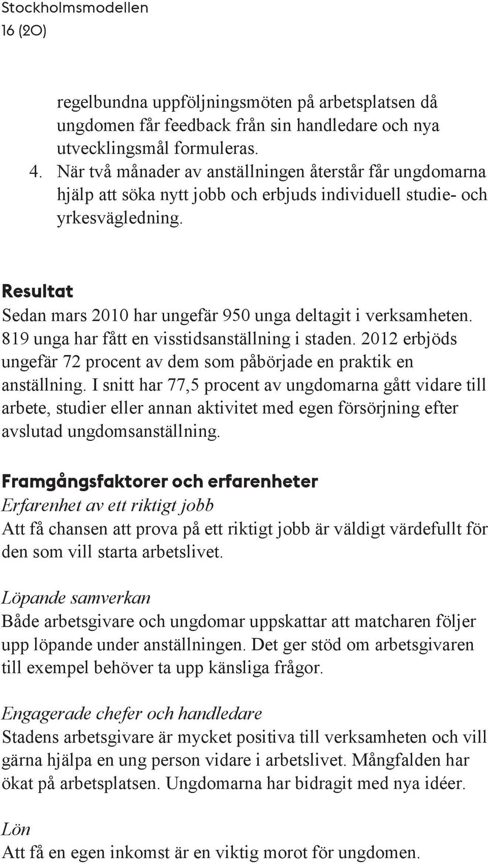 Resultat Sedan mars 2010 har ungefär 950 unga deltagit i verksamheten. 819 unga har fått en visstidsanställning i staden.